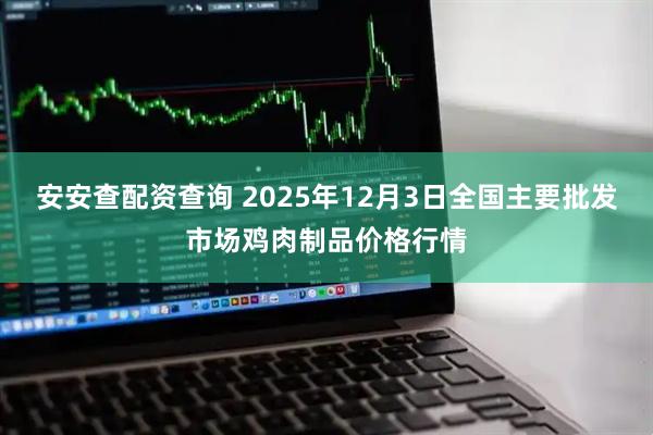 安安查配资查询 2025年12月3日全国主要批发市场鸡肉制品价格行情