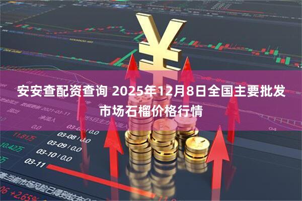 安安查配资查询 2025年12月8日全国主要批发市场石榴价格行情