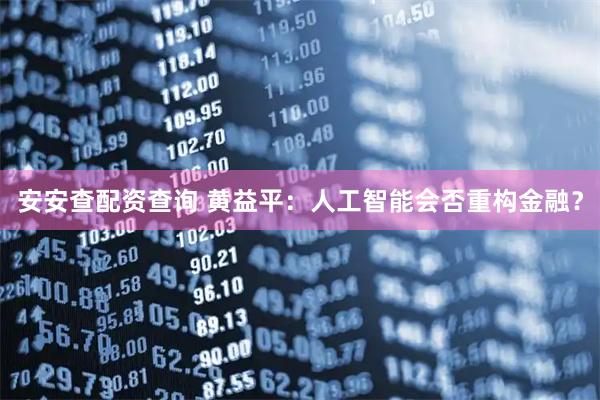安安查配资查询 黄益平：人工智能会否重构金融？