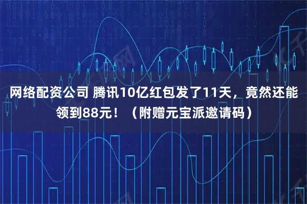 网络配资公司 腾讯10亿红包发了11天，竟然还能领到88元！（附赠元宝派邀请码）