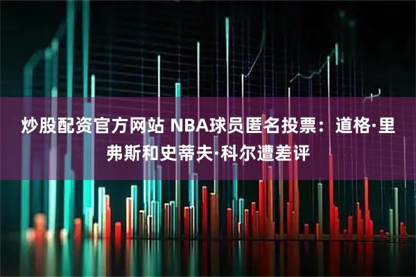 炒股配资官方网站 NBA球员匿名投票：道格·里弗斯和史蒂夫·科尔遭差评