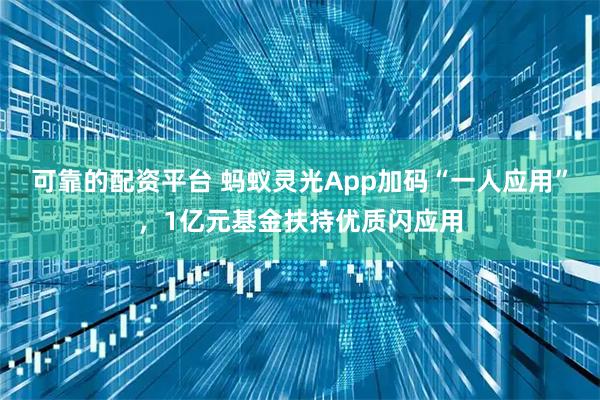 可靠的配资平台 蚂蚁灵光App加码“一人应用”，1亿元基金扶持优质闪应用